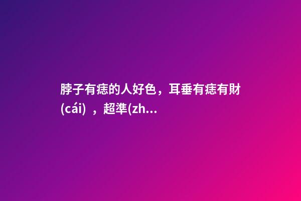 脖子有痣的人好色，耳垂有痣有財(cái)，超準(zhǔn)